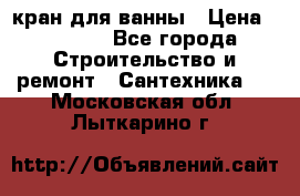 кран для ванны › Цена ­ 4 000 - Все города Строительство и ремонт » Сантехника   . Московская обл.,Лыткарино г.